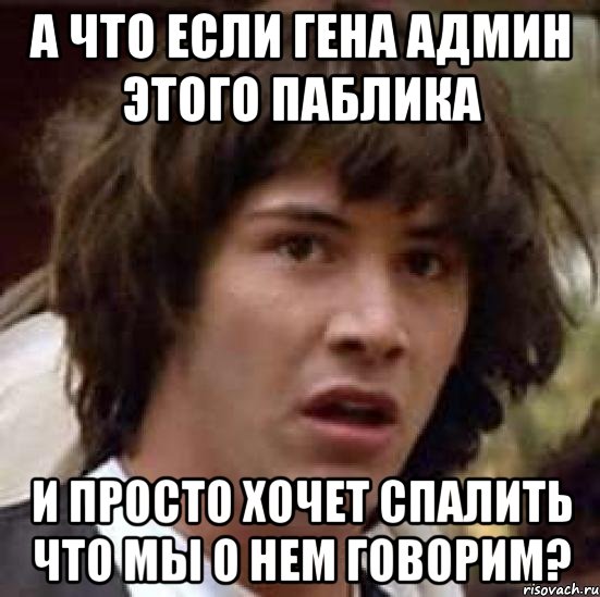 А что если гена админ этого паблика и просто хочет спалить что мы о нем говорим?, Мем А что если (Киану Ривз)