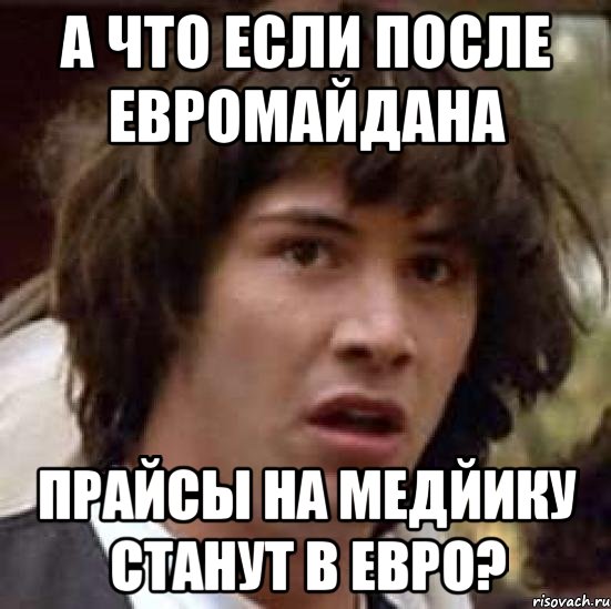 а что если после евромайдана прайсы на медйику станут в евро?, Мем А что если (Киану Ривз)