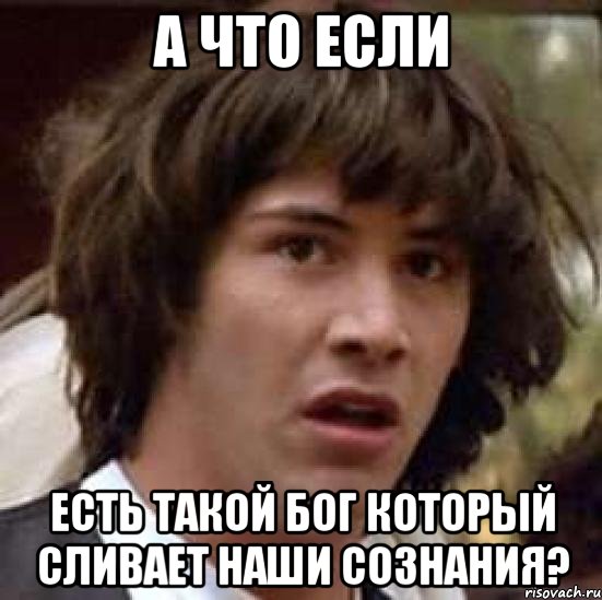 А что если есть такой бог который сливает наши сознания?, Мем А что если (Киану Ривз)