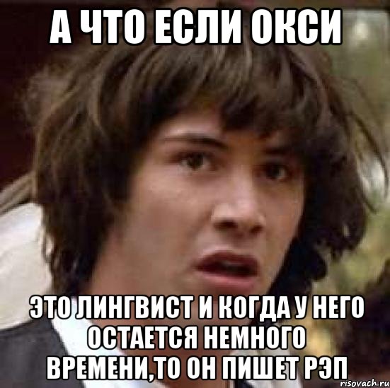 а что если окси это лингвист и когда у него остается немного времени,то он пишет рэп, Мем А что если (Киану Ривз)