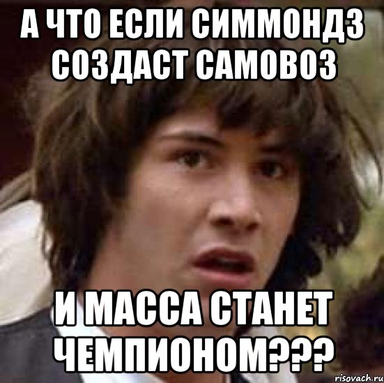 А ЧТО ЕСЛИ СИММОНДЗ СОЗДАСТ САМОВОЗ И МАССА СТАНЕТ ЧЕМПИОНОМ???, Мем А что если (Киану Ривз)