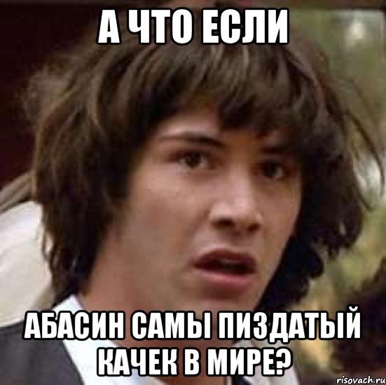 а что если Абасин самы пиздатый качек в мире?, Мем А что если (Киану Ривз)