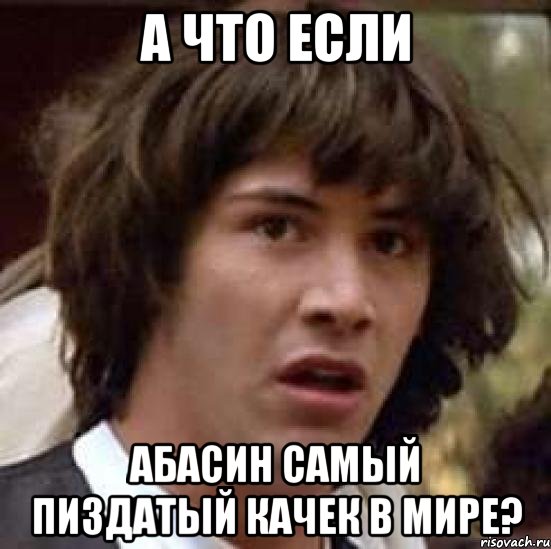 а что если Абасин самый пиздатый качек в мире?, Мем А что если (Киану Ривз)