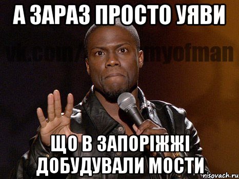 а зараз просто уяви що в запоріжжі добудували мости, Мем  А теперь представь