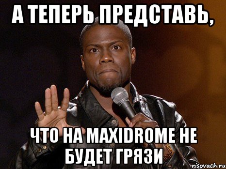 а теперь представь, что на maxidrome не будет грязи, Мем  А теперь представь