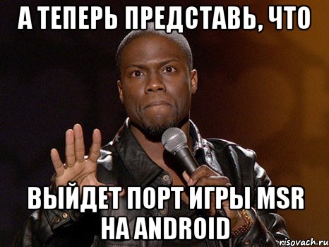 А теперь представь, что выйдет порт игры MSR на Android, Мем  А теперь представь