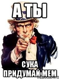 а ты сука придумай мем, Мем а ты