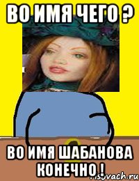 во имя чего ? во имя шабанова конечно !