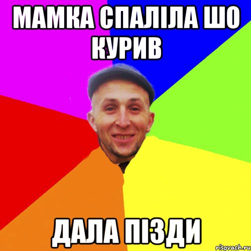 Мамка спаліла шо курив Дала пізди