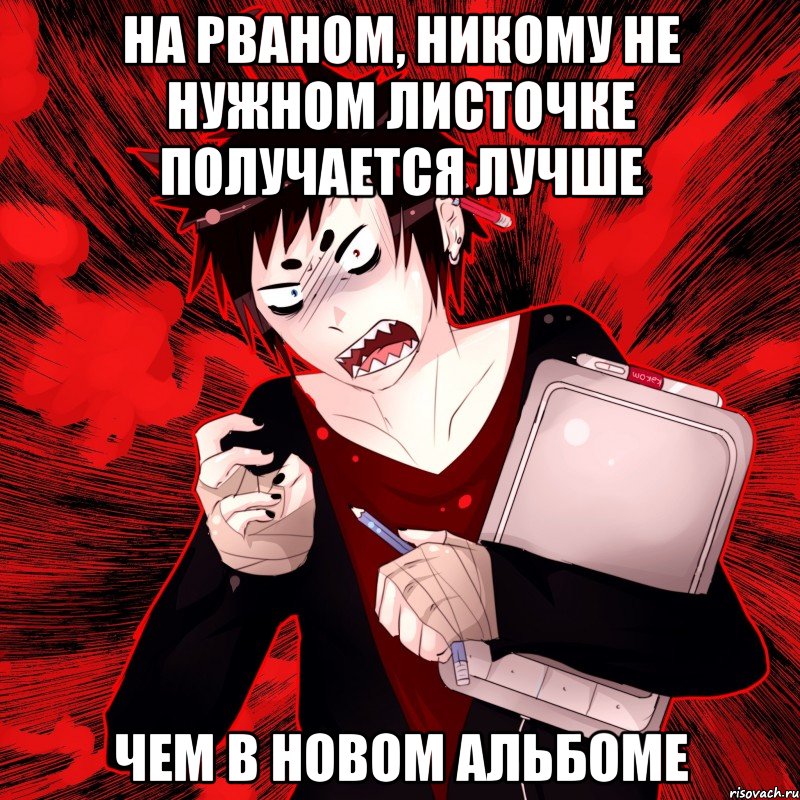 на рваном, никому не нужном листочке получается лучше чем в новом альбоме