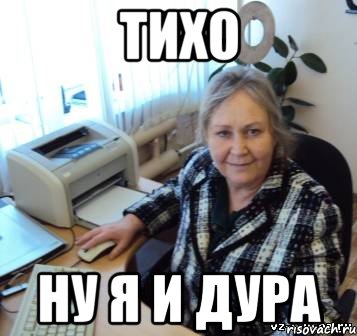 тихо ну я и дура