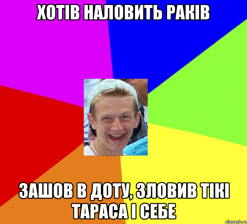 хотів наловить раків зашов в доту, зловив тікі тараса і себе