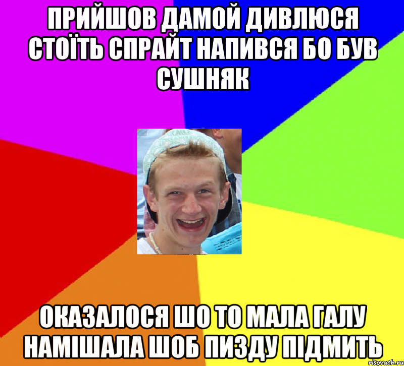 прийшов дамой дивлюся стоїть спрайт напився бо був сушняк оказалося шо то мала галу намішала шоб пизду підмить