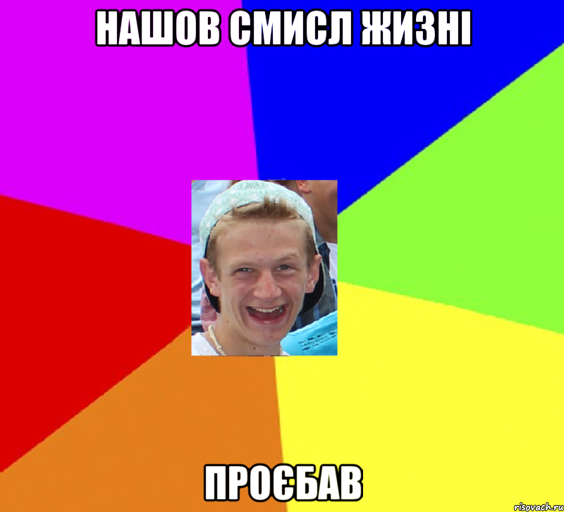нашов смисл жизні проєбав