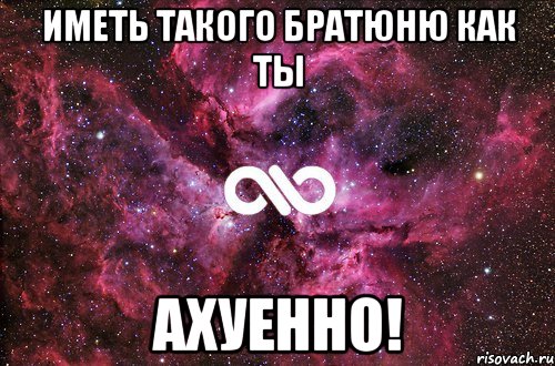 иметь такого братюню как ты ахуенно!, Мем офигенно