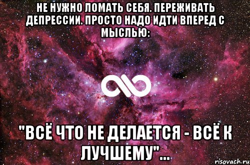 Не нужно ломать себя. Переживать депрессии. Просто надо идти вперед с мыслью: "всё что не делается - всё к лучшему"..., Мем офигенно