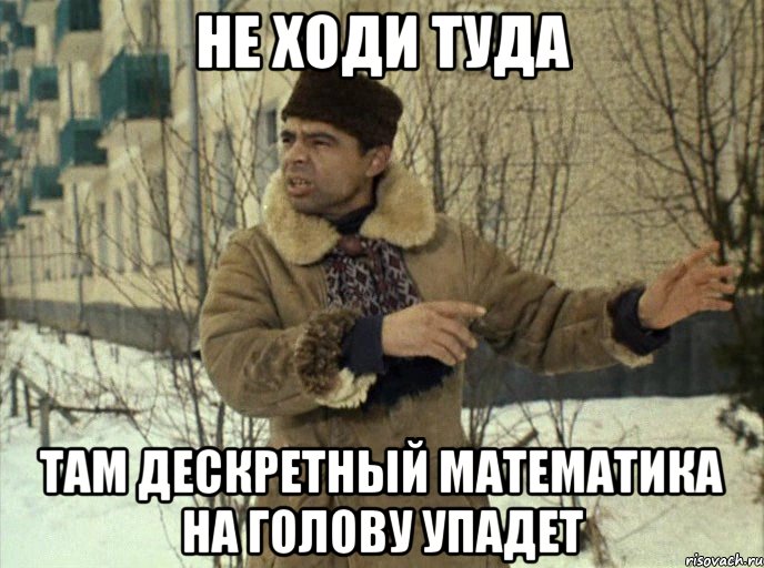 не ходи туда там дескретный математика на голову упадет