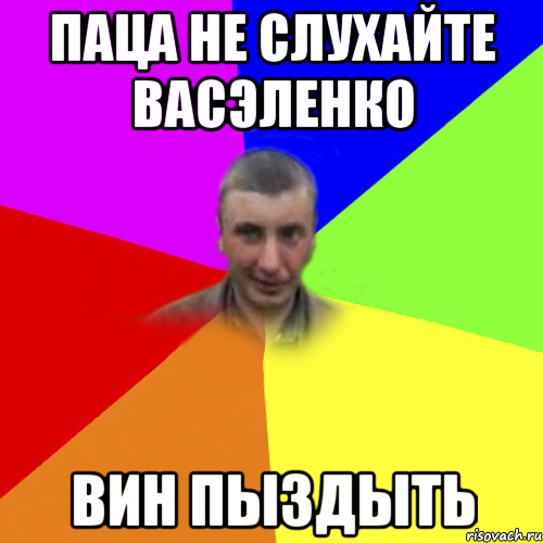 паца не слухайте васэленко вин пыздыть