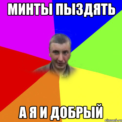минты пыздять а я и добрый