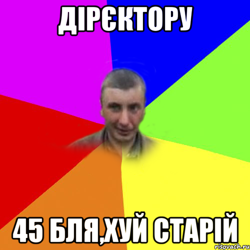 дірєктору 45 бля,хуй старій