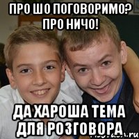 про шо поговоримо? про ничо! да хароша тема для розговора