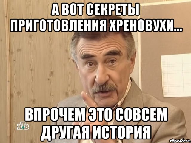 а вот секреты приготовления хреновухи... впрочем это совсем другая история, Мем Каневский (Но это уже совсем другая история)