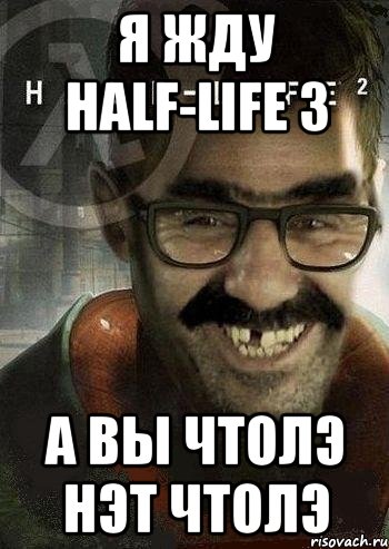 Я жду half-life 3 а вы чтолэ нэт чтолэ, Мем Ашот Фримэн