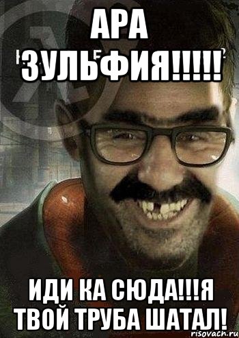 Ара Зульфия!!!!! Иди ка сюда!!!Я твой труба шатал!, Мем Ашот Фримэн