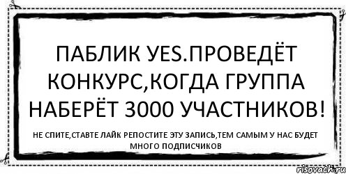 Паблик Уеs.проведёт конкурс,когда группа наберёт 3000 участников! не спите,ставте лайк репостите эту запись,тем самым у нас будет много подписчиков, Комикс Асоциальная антиреклама