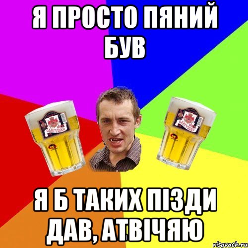я просто пяний був я б таких пізди дав, атвічяю