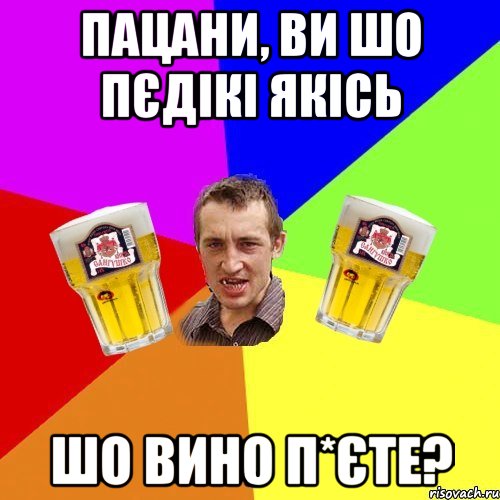 пацани, ви шо пєдікі якісь шо вино п*єте?