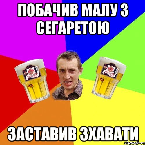 побачив малу з сегаретою заставив зхавати