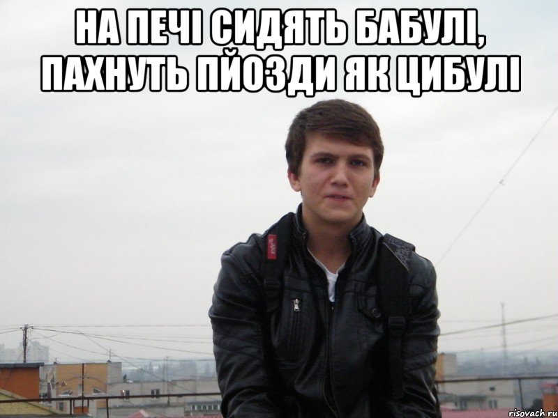 на печі сидять бабулі, пахнуть пйозди як цибулі 