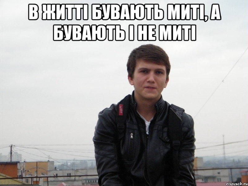 в житті бувають миті, а бувають і не миті 