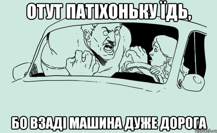Отут патіхоньку їдь, бо взаді машина дуже дорога