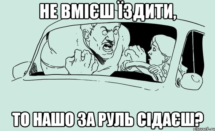 Не вмієш їздити, то нашо за руль сідаєш?