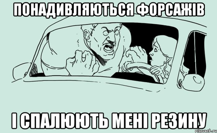 Понадивляються форсажів і спалюють мені резину