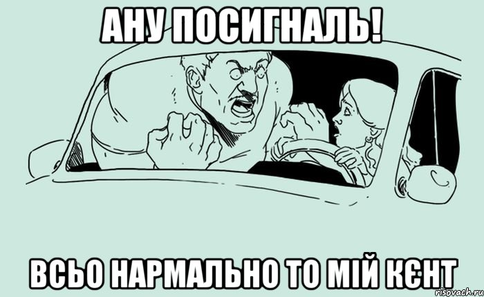 Ану посигналь! Всьо нармально то мій кєнт