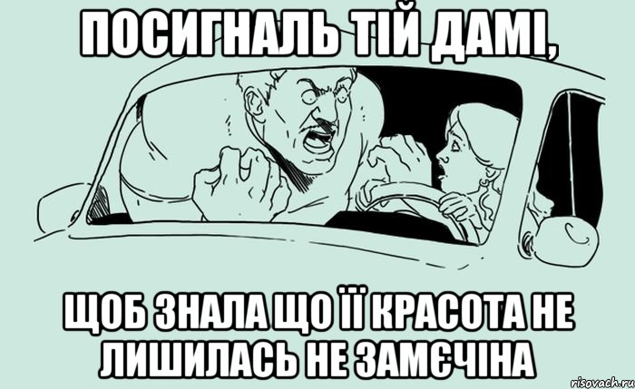 Посигналь тій дамі, щоб знала що її красота не лишилась не замєчіна