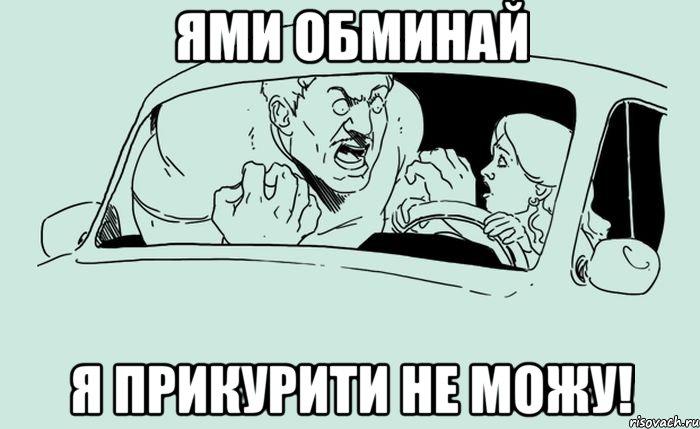 Ями обминай Я прикурити не можу!