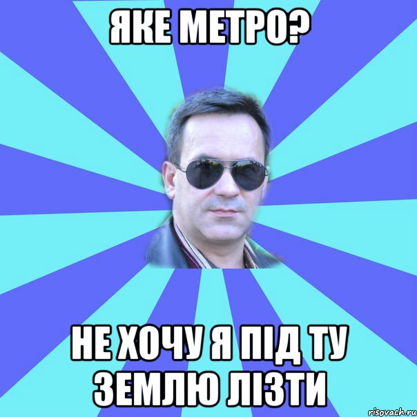 Яке метро? Не хочу я під ту землю лізти