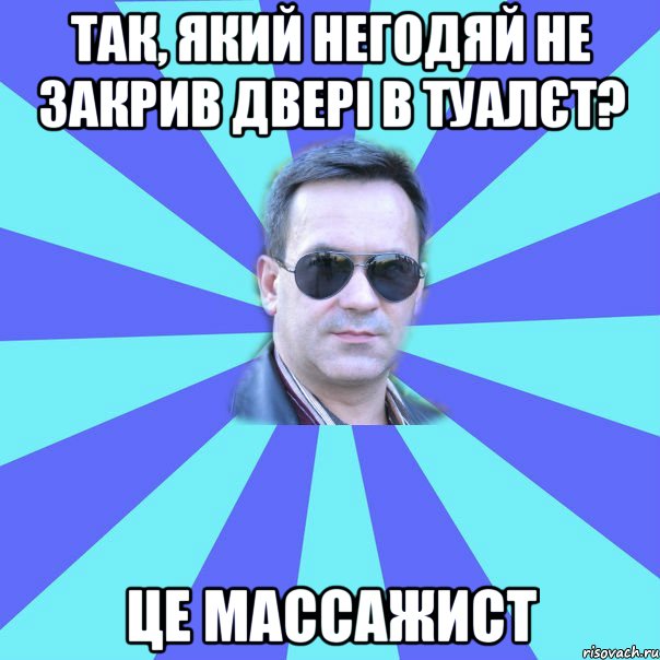 Так, який негодяй не закрив двері в туалєт? ЦЕ МАССАЖИСТ