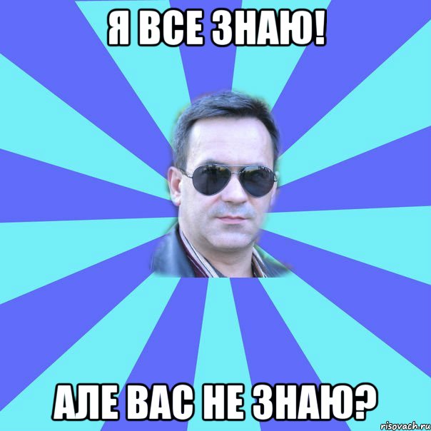 Я все знаю! Але вас не знаю?