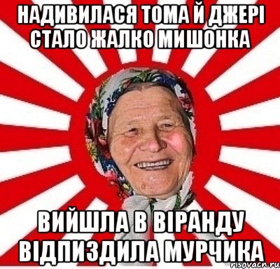 надивилася тома й джерi стало жалко мишонка вийшла в вiранду вiдпиздила мурчика, Мем  бабуля