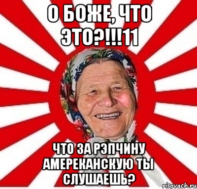 о боже, что это?!!!11 что за рэпчину амереканскую ты слушаешь?, Мем  бабуля