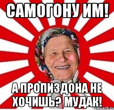 самогону им! а пропиздона не хочишь? мудак!, Мем  бабуля