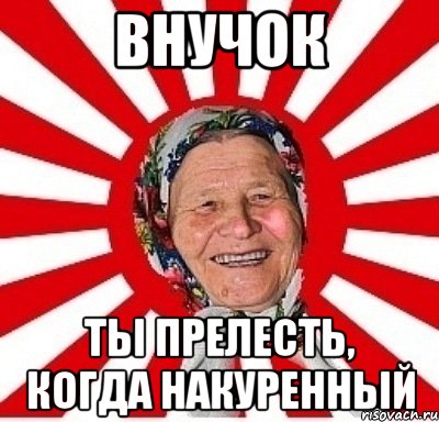 внучок ты прелесть, когда накуренный, Мем  бабуля