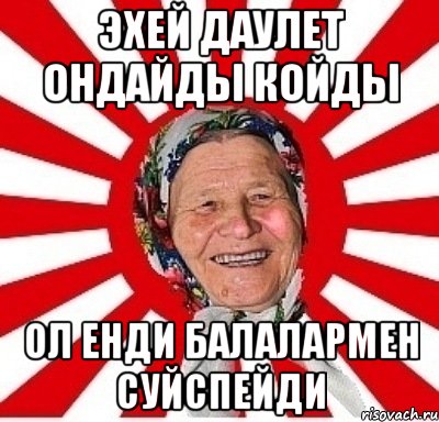 ЭХЕЙ ДАУЛЕТ ОНДАЙДЫ КОЙДЫ ОЛ ЕНДИ БАЛАЛАРМЕН СУЙСПЕЙДИ, Мем  бабуля