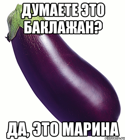 думаете это баклажан? да, это марина, Мем баклажан