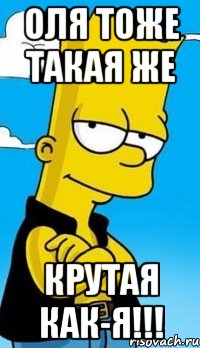 Оля тоже такая же крутая как-Я!!!